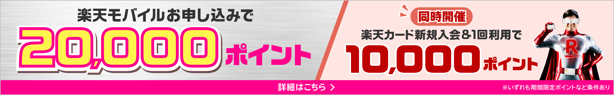 楽天モバイル×楽天カード 新規入会＆条件達成で 最大20,000ポイント ※期間限定ポイントなど条件あり 同時開催楽天カード新規入会&1回利用で10,000ポイント