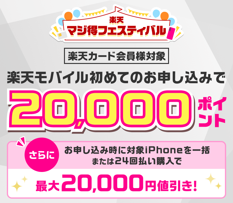 楽天マジ得フェスティバル 楽天カード会員様対象 楽天モバイル初めてのお申し込みで 20,000ポイント さらに お申し込み時に対象iPhoneを一括または24回払い購入で最大20,000円値引き！