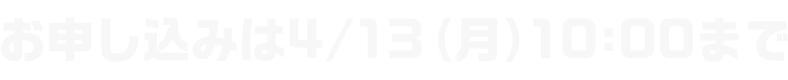 お申し込みは4/13（月）10:00まで