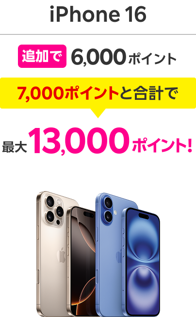 iPhone 16 追加で6,000ポイント 7,000ポイントと合計で最大13,000ポイント！