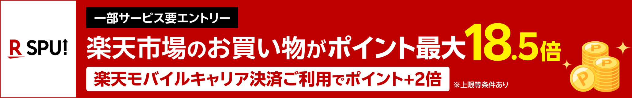 SPU（スーパーポイントアップ）【一部サービス要エントリー】楽天市場のお買い物がポイント最大18.5倍※上限等条件あり 楽天モバイルキャリア決済ご利用でポイント＋2倍