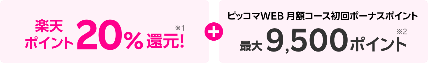 楽天ポイント20％還元！※1+ピッコマWEB 月額コース初回ボーナスポイント最大9,500ポイント※2