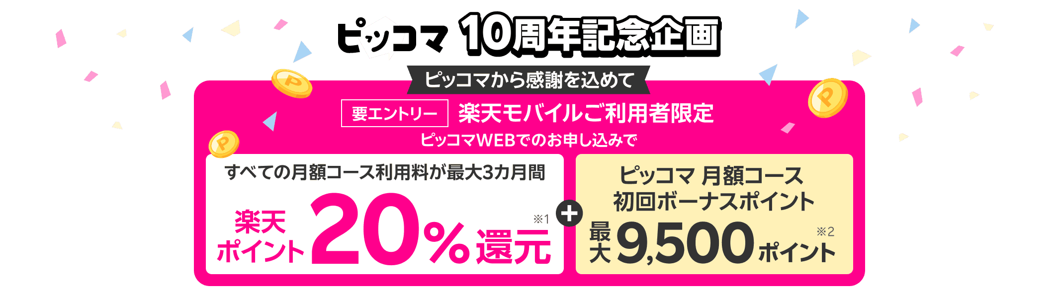 楽天モバイル利用者限定 ピッコマ10周年記念企画 ピッコマWEBでのお申し込みで最大3カ月間月額コース利用料楽天ポイント20％還元 ピッコマ初回ボーナスポイント最大9,500ポイント