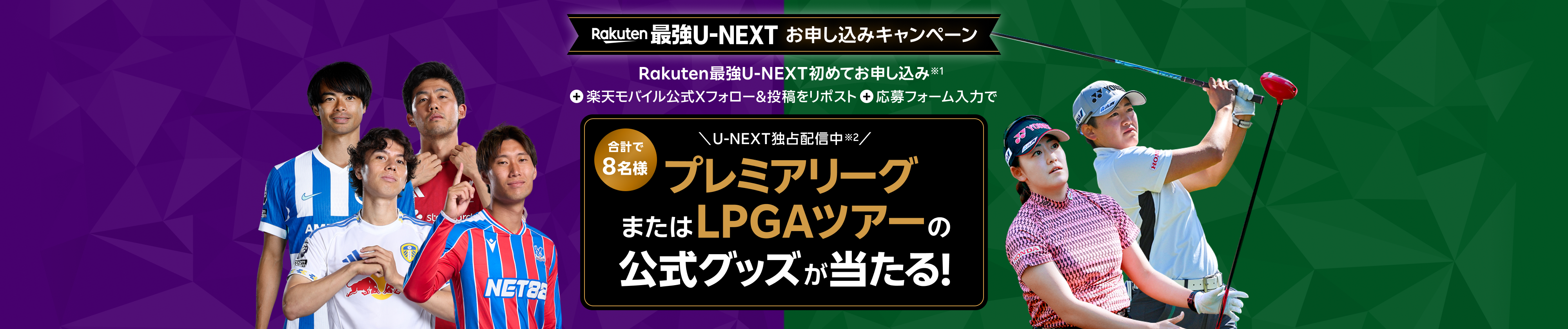 Rakuten最強U-NEXTお申し込みキャンペーン Rakuten最強U-NEXT初めてお申し込み※1＋楽天モバイル公式Xフォロー＆投稿をリポスト＋応募フォーム入力で、合計で8名様にプレミアリーグまたはLPGAツアーの公式グッズが当たる！