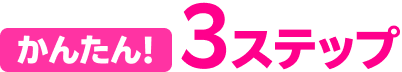 かんたん！3ステップ