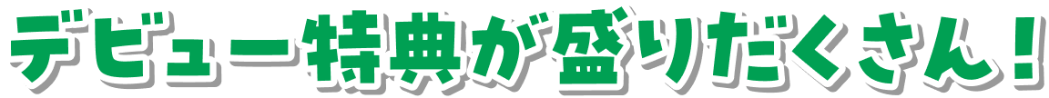 デビュー特典が盛りだくさん！