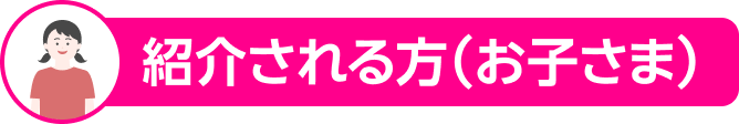 紹介される方（お子さま）
