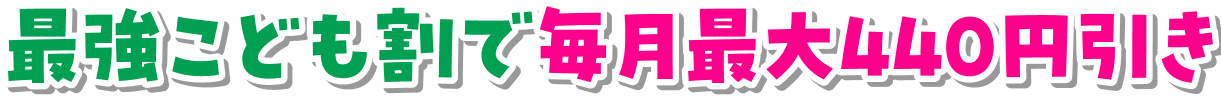 最強こども割で毎月最大440円引き