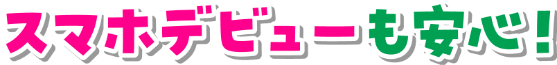 スマホデビューも安心！