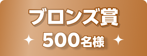ブロンズ賞 500名様