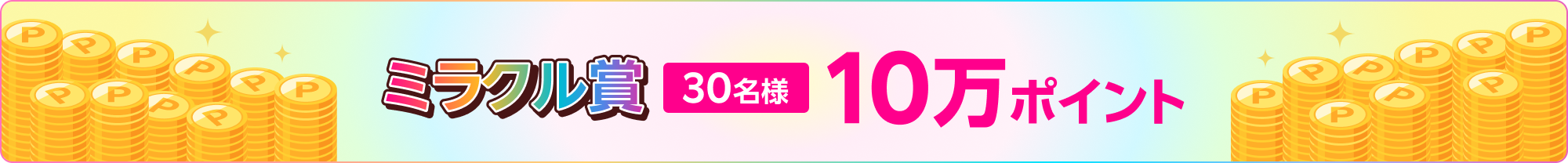 ミラクル賞（30名様） 10万ポイント