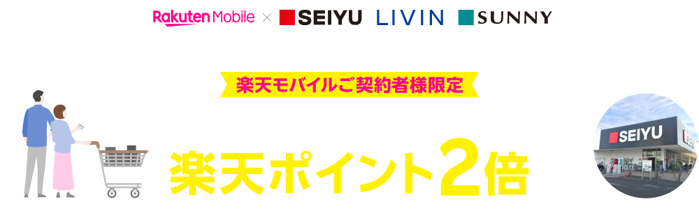 楽天モバイル×SEIYU LIVIN SUNNY これからお申し込みの方も対象 楽天モバイルご契約者様限定 本ページからエントリー&西友の店舗でのお買い物で 楽天ポイント2倍