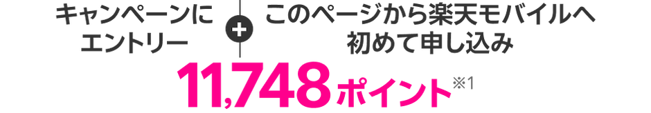 キャンペーンにエントリー+このページから楽天モバイルへ初めて申し込み 11,748ポイント※1