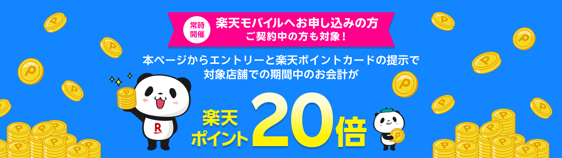 常時開催 楽天モバイルへお申し込みの方 ご契約中の方も対象！本ページからエントリーと楽天ポイントカードの提示で対象店舗での期間中のお会計が 楽天ポイント20倍