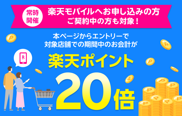 常時開催 楽天モバイルへお申し込みの方 ご契約中の方も対象！ 本ページからエントリーで対象店舗での期間中のお会計が 楽天ポイント20倍