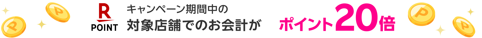 キャンペーン期間中の対象店舗でのお会計がポイント20倍