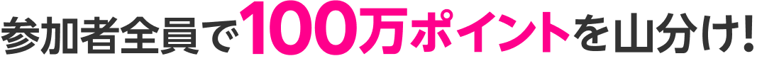 参加者全員で100万ポイントを山分け!
