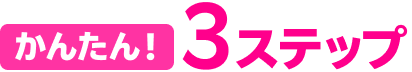 かんたん！3ステップ