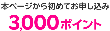本ページから初めてお申し込み3,000ポイント