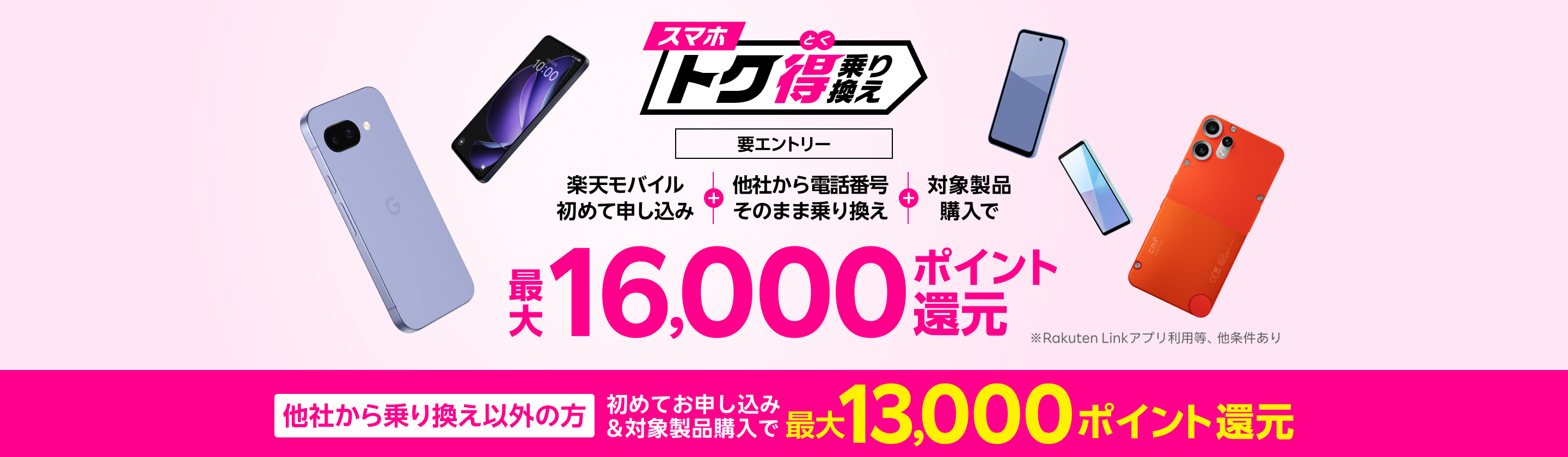 【要エントリー】楽天モバイルへ初めてお申し込み+他社から電話番号そのまま乗り換え+対象製品ご購入で最大16,000ポイント還元!他社から乗り換え以外の方でも最大13,000ポイント還元中