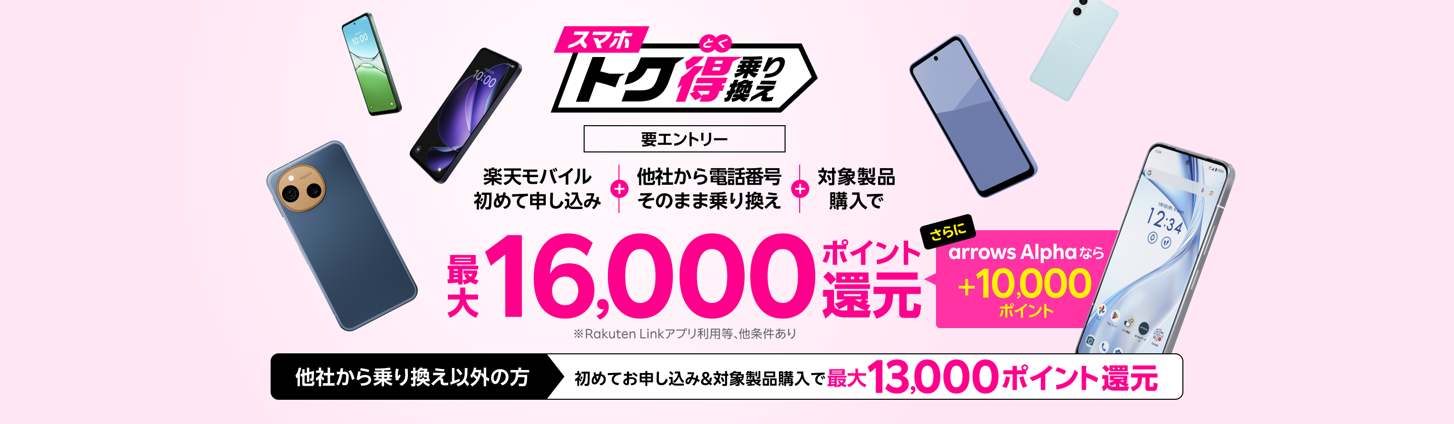 【要エントリー】楽天モバイルへ初めてお申し込み+他社から電話番号そのまま乗り換え+対象製品ご購入で最大16,000ポイント還元!さらにarrows Alphaなら+10,000ポイント!他社から乗り換え以外の方でも最大13,000ポイント還元中