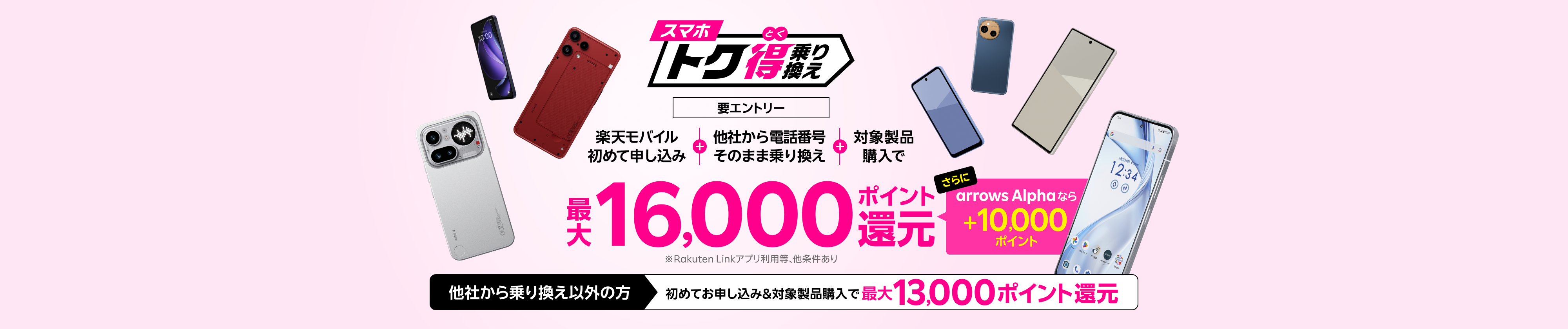 【要エントリー】楽天モバイルへ初めてお申し込み＋他社から電話番号そのまま乗り換え＋対象製品ご購入で最大16,000ポイント還元！さらにarrows Alphaなら＋10,000ポイント！他社から乗り換え以外の方でも最大13,000ポイント還元中