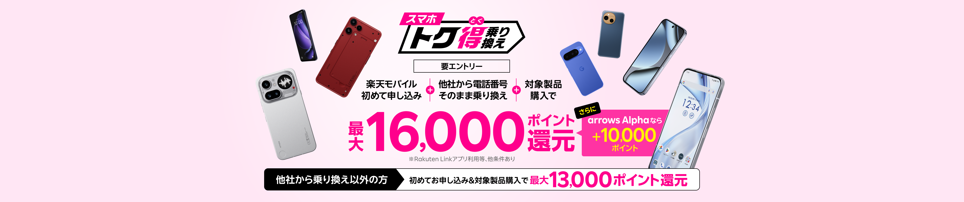 【要エントリー】楽天モバイルへ初めてお申し込み+他社から電話番号そのまま乗り換え+対象製品ご購入で最大16,000ポイント還元!さらにarrows Alphaなら+10,000ポイント!他社から乗り換え以外の方でも最大13,000ポイント還元中
