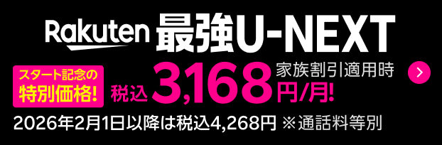 Rakuten最強U-NEXT スタート記念の特別価格！ 家族割引適用時 税込3,168円/月！ 2026年2月1日以降は税込4,268円 ※通話料等別