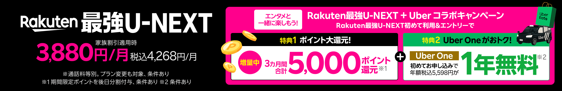 Rakuten 最強U-NEXTはギガ無制限で映画もアニメも見放題のプラン！  Rakuten最強U-NEXT ＋ Uber コラボキャンペーン開催中 ※通話料等別。プラン変更も対象、条件あり ※1 期間限定ポイントを後日分割付与、条件あり ※2 条件あり