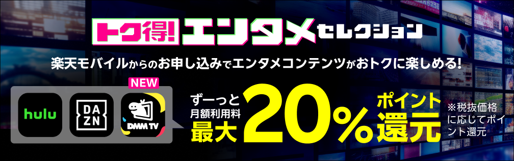 トク得！エンタメセレクション 楽天モバイルからのお申し込みでエンタメコンテンツがおトクに楽しめる！ ずーっと月額利用料最大20％ポイント還元