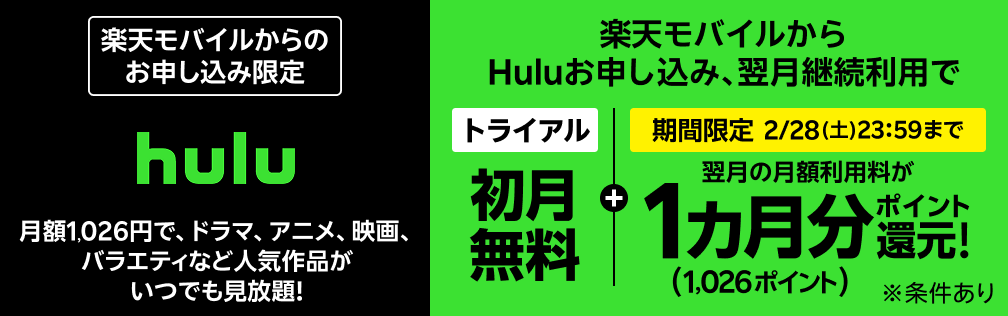 【楽天モバイルからのお申し込み限定】楽天モバイルからHuluお申し込み、翌月継続利用で初月無料トライアル＋翌月の月額利用料1カ月分（1,026ポイント）ポイント還元【期間限定】2月28日（土） 23:59まで※条件あり