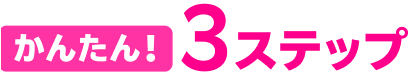 かんたん！3ステップ