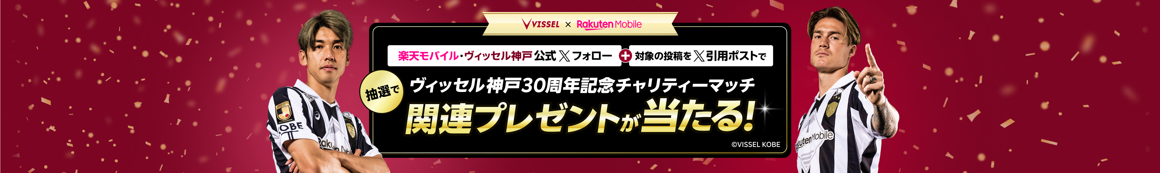 楽天モバイル・ヴィッセル神戸公式Xフォロー+対象の投稿を引用ポストで 抽選でヴィッセル神戸30周年記念チャリティーマッチ関連プレゼントが当たる！ ©VISSEL KOBE