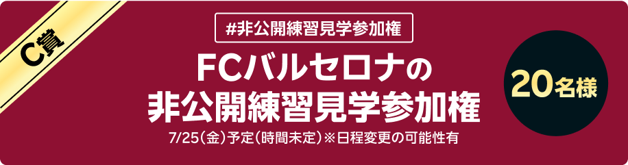 C賞 #非公開練習見学参加権 FCバルセロナの非公開練習見学参加権　7/25（金）予定（時間未定）※日程変更の可能性有 20名様