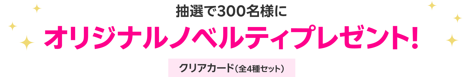 抽選で300名様にオリジナルノベルティプレゼント! クリアカード(全4種セット)