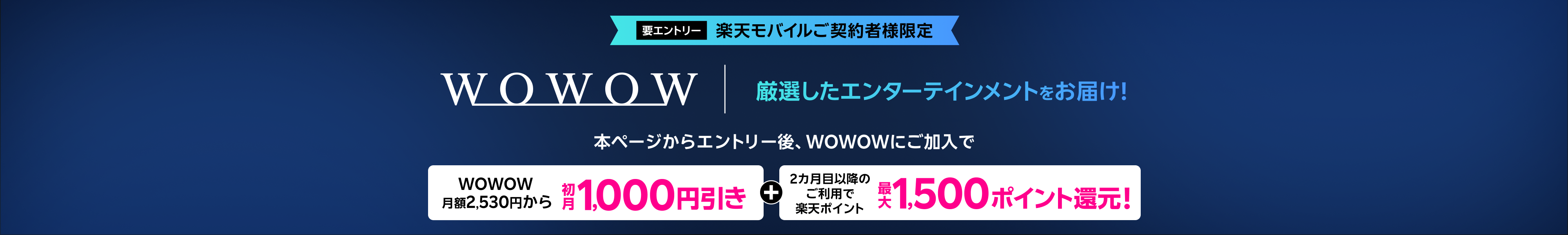 【要エントリー】楽天モバイルご契約者様限定 本ページからエントリー後、WOWOWにご加入で WOWOW 月額2,530円から初月1,000円引き+2カ月目以降のご利用で楽天ポイント最大1,500ポイント還元