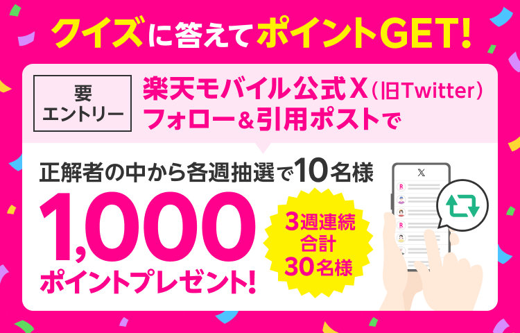 クイズに答えてポイントGET! 要エントリー 楽天モバイル公式X(旧Twitter)フォロー&引用ポストで正解者の中から各週抽選で10名様1,000ポイントプレゼント! 3週連続 合計30名様
