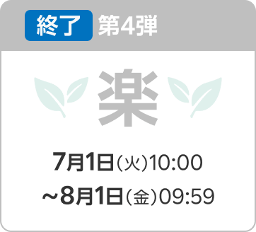 終了 第4弾 楽 7月1日（火）10:00〜8月1日（金）09:59