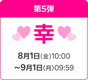 開催中 第5弾 幸 8月1日（金）10:00〜9月1日（月）09:59