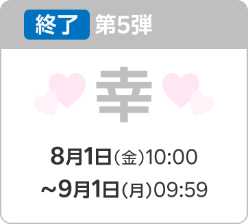 終了 第5弾 幸 8月1日(金)10:00〜9月1日(月)09:59