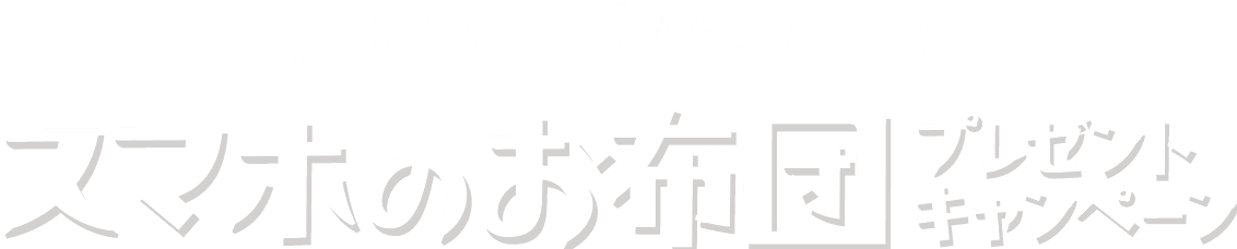 毎日がんばるスマホにおやすみを スマホのお布団プレゼントキャンペーン