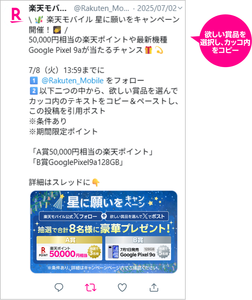 STEP2 ①該当の投稿（下記画像参照）から「A賞 50,000円相当の楽天ポイント」、もしくは「B賞 Google Pixel 9a 128GB」のどちらかの賞品を選び、カッコ内のテキストをコピー②該当の投稿のリポストアイコンをタップし、引用を選ぶ