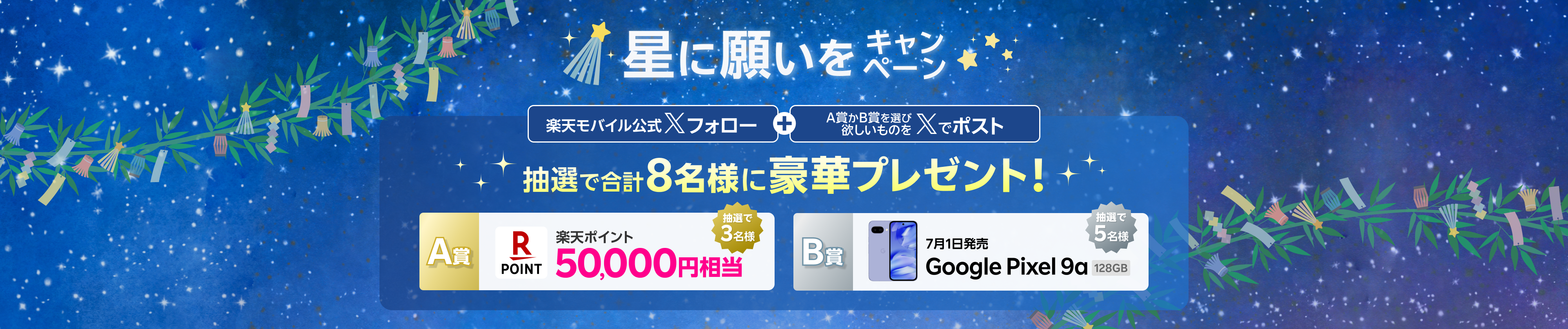 星に願いをキャンペーン、楽天モバイル公式Xフォロー+カンバセーションボタンからA賞かB賞を賞品を選んで、欲しいものをXでポスト!抽選で3名様に、楽天ポイント50000円相当、5名様に7月1日発売のGoogle Pixel 9a 128GBをプレゼント!