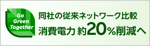 【Go Green Together】同社の従来ネットワーク比較 消費電力約20%削減へ