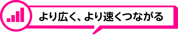 より広く、より速くつながる