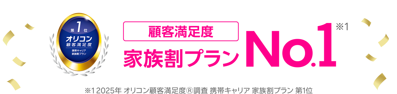 オリコン顧客満足度3年連続総合No.1「家族割プラン」No.1 ※2025年 オリコン顧客満足度Ⓡ調査携帯キャリア 家族割プラン 第1位