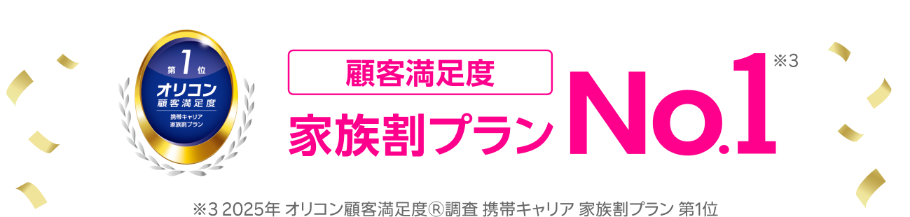 オリコン顧客満足度3年連続総合No.1「家族割プラン」No.1 ※2025年 オリコン顧客満足度Ⓡ調査携帯キャリア 家族割プラン 第1位