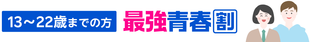 13~22歳までの方最強青春割