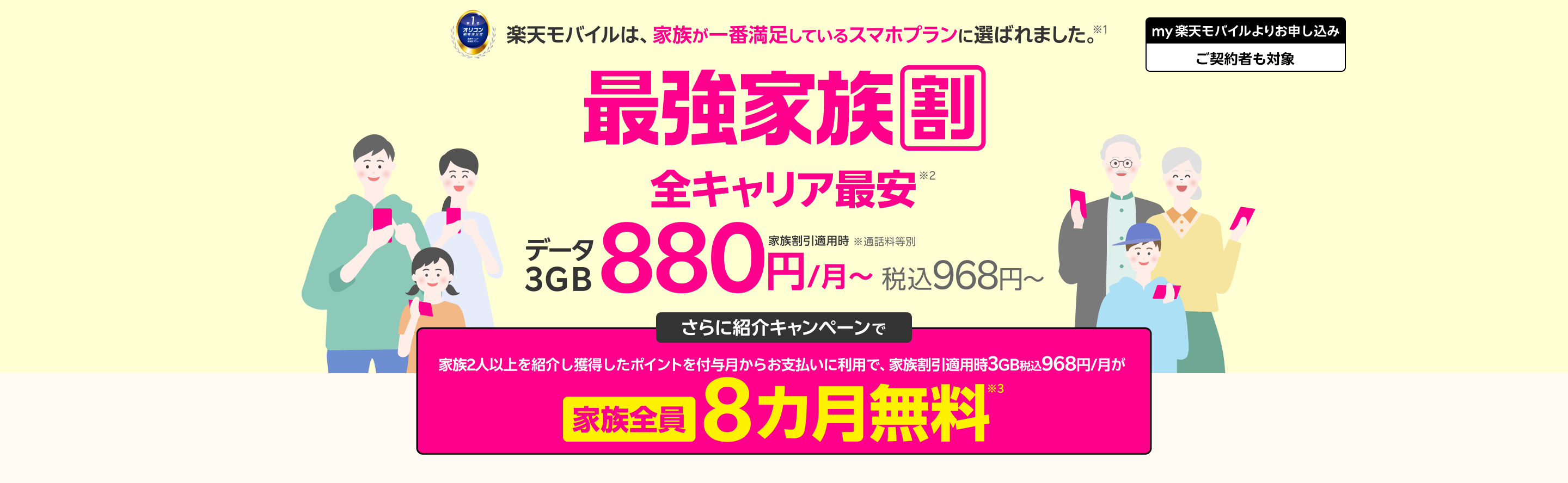最強家族割は家族全員ずーっとおトク！データ３GB（家族割引適用時）全キャリア最安880円/月～（税込968円～） ※通話料等別 さらに紹介キャンペーンで家族を2人以上紹介すると、獲得したポイントを付与月からお支払いに利用で 家族割引適用時3GB税込968円/月が家族全員8カ月無料※3