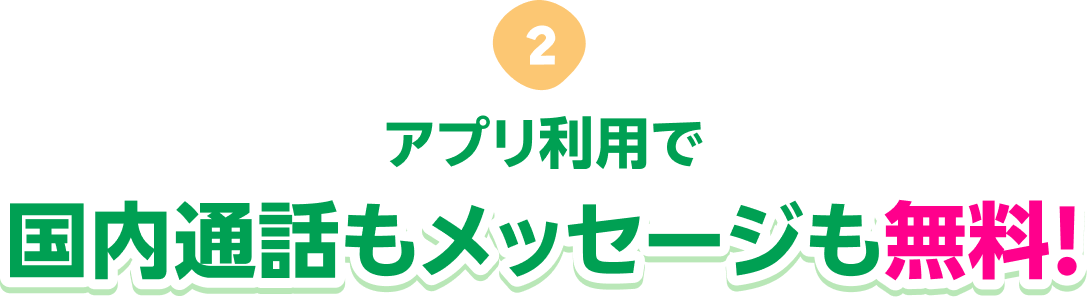 アプリ利用で国内通話もメッセージも無料! ※アプリ同士でないメッセージ無料はAndroidのみ